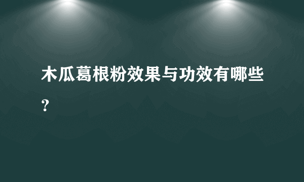 木瓜葛根粉效果与功效有哪些？