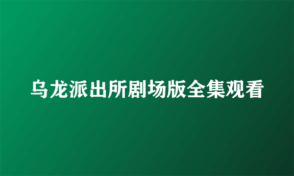 乌龙派出所剧场版全集观看