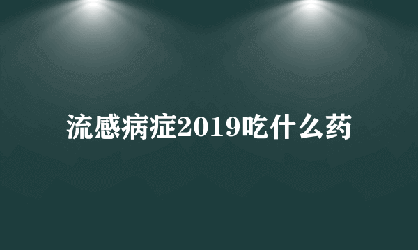 流感病症2019吃什么药