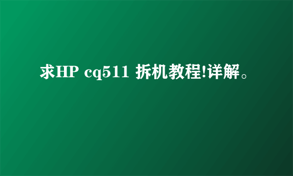 求HP cq511 拆机教程!详解。