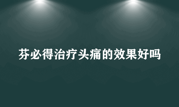 芬必得治疗头痛的效果好吗