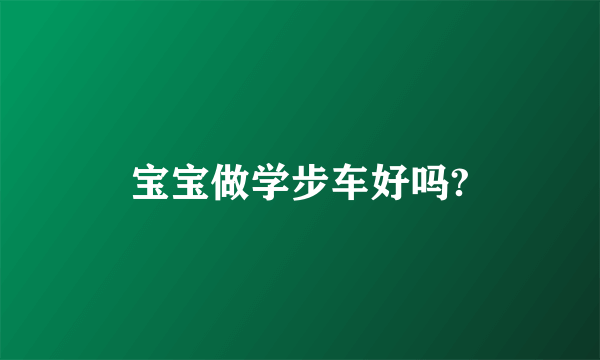 宝宝做学步车好吗?