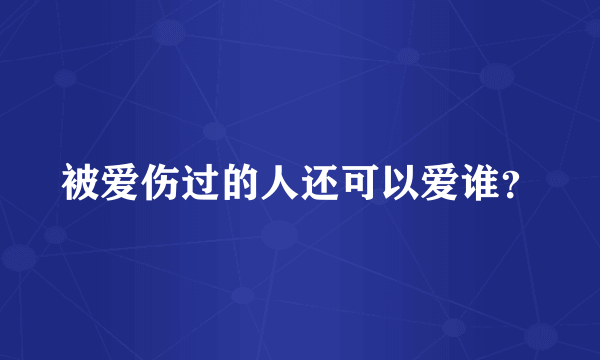 被爱伤过的人还可以爱谁？