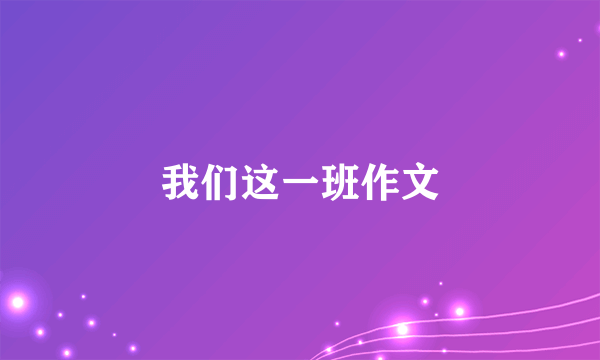 我们这一班作文