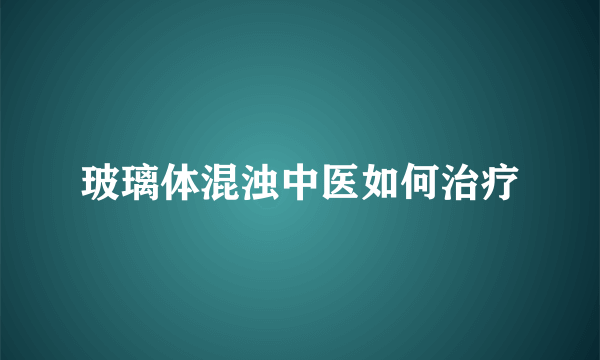 玻璃体混浊中医如何治疗