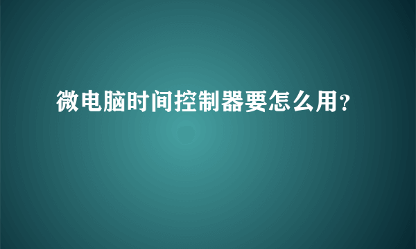 微电脑时间控制器要怎么用？