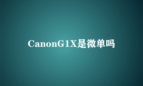 CanonG1X是微单吗