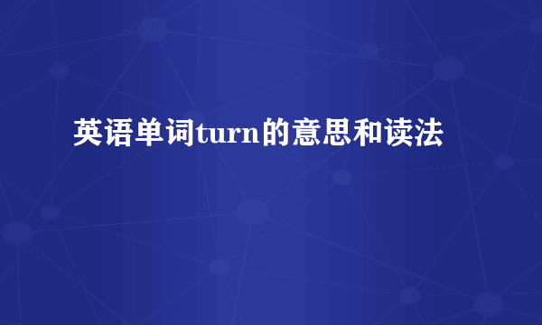 英语单词turn的意思和读法