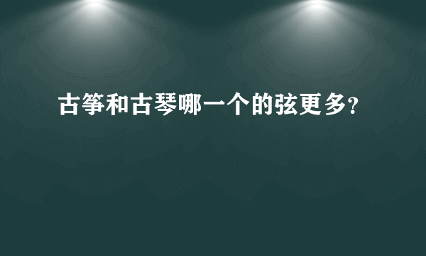 古筝和古琴哪一个的弦更多？