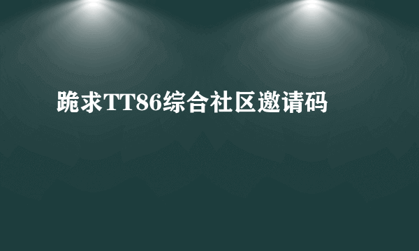 跪求TT86综合社区邀请码