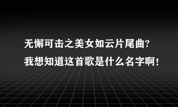 无懈可击之美女如云片尾曲? 我想知道这首歌是什么名字啊！