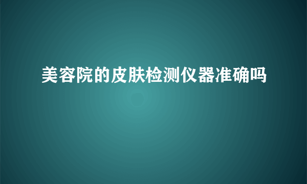 美容院的皮肤检测仪器准确吗