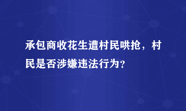 承包商收花生遭村民哄抢，村民是否涉嫌违法行为？