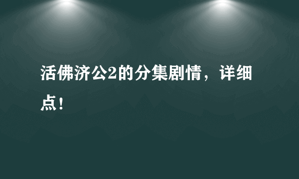 活佛济公2的分集剧情，详细点！