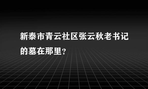 新泰市青云社区张云秋老书记的墓在那里？