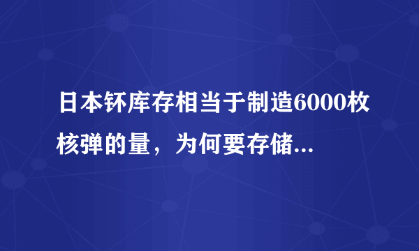 日本钚库存相当于制造6000枚核弹的量，为何要存储如此多的核原料？