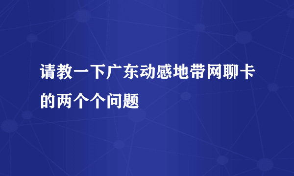 请教一下广东动感地带网聊卡的两个个问题