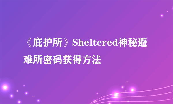 《庇护所》Sheltered神秘避难所密码获得方法