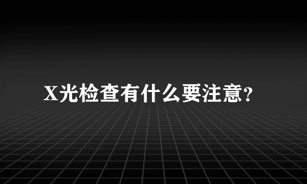 X光检查有什么要注意？