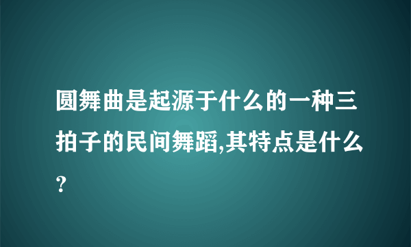 圆舞曲是起源于什么的一种三拍子的民间舞蹈,其特点是什么？