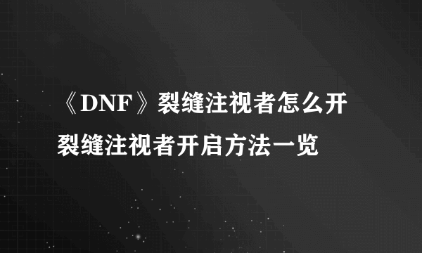 《DNF》裂缝注视者怎么开 裂缝注视者开启方法一览