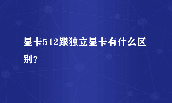 显卡512跟独立显卡有什么区别？