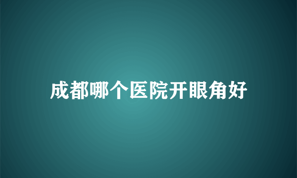 成都哪个医院开眼角好