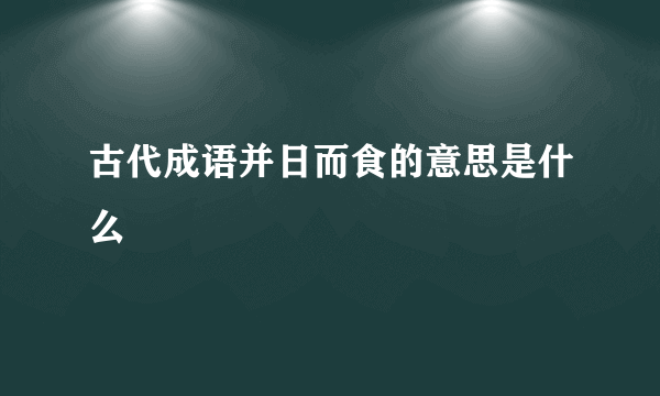 古代成语并日而食的意思是什么