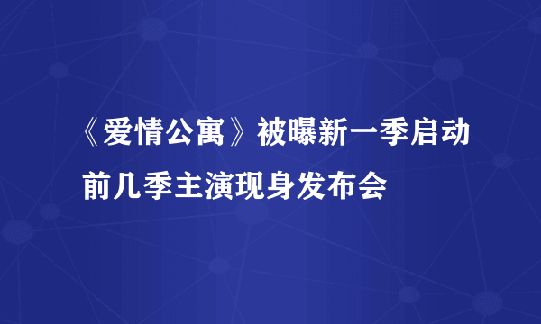 《爱情公寓》被曝新一季启动 前几季主演现身发布会