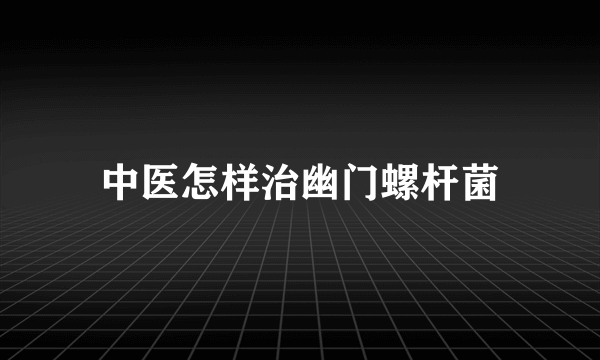 中医怎样治幽门螺杆菌