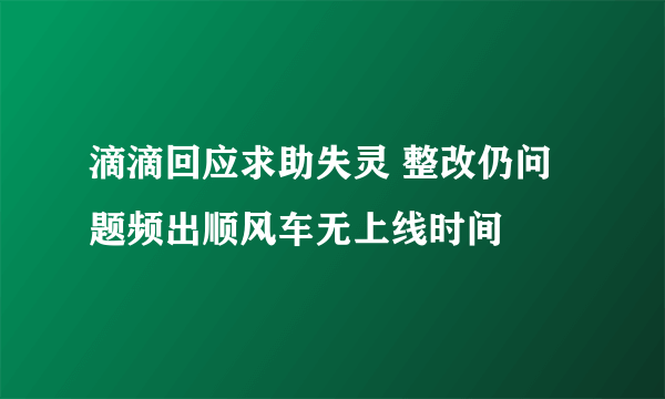 滴滴回应求助失灵 整改仍问题频出顺风车无上线时间