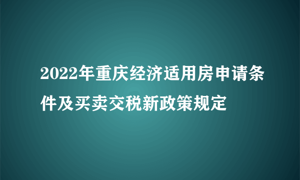 2022年重庆经济适用房申请条件及买卖交税新政策规定