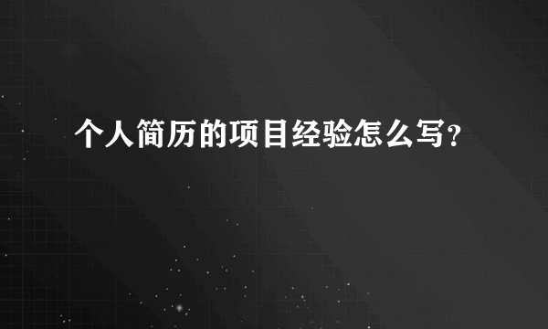 个人简历的项目经验怎么写？