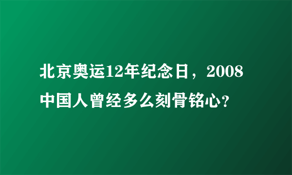 北京奥运12年纪念日，2008中国人曾经多么刻骨铭心？