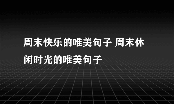 周末快乐的唯美句子 周末休闲时光的唯美句子