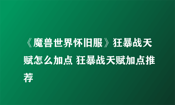 《魔兽世界怀旧服》狂暴战天赋怎么加点 狂暴战天赋加点推荐