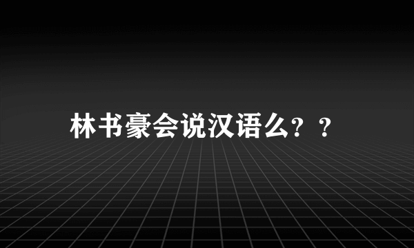 林书豪会说汉语么？？