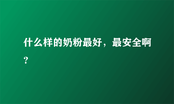 什么样的奶粉最好，最安全啊？