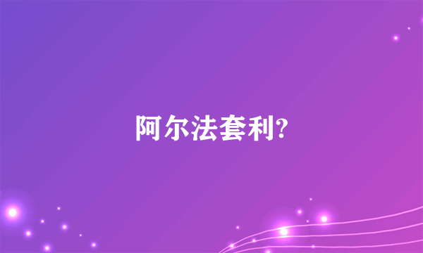 阿尔法套利?