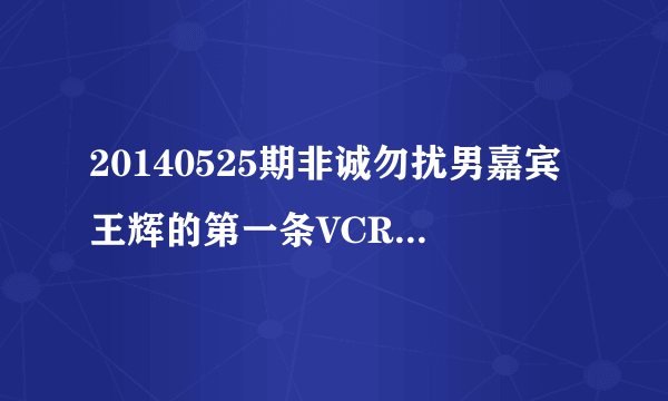 20140525期非诚勿扰男嘉宾王辉的第一条VCR背景音乐叫什么名字？