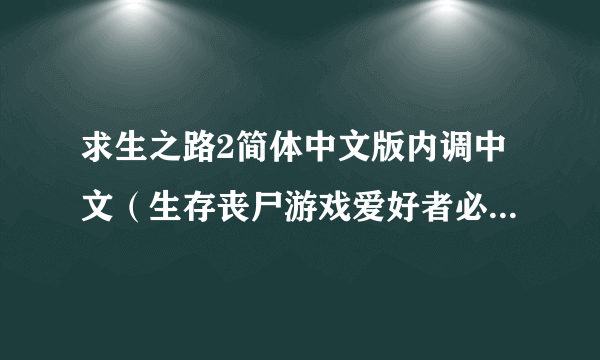 求生之路2简体中文版内调中文（生存丧尸游戏爱好者必玩佳作）