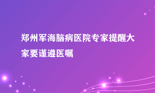 郑州军海脑病医院专家提醒大家要谨遵医嘱