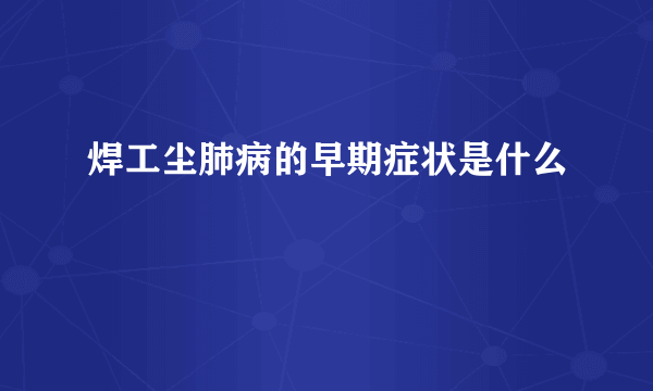 焊工尘肺病的早期症状是什么