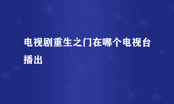 电视剧重生之门在哪个电视台播出