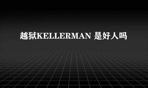 越狱KELLERMAN 是好人吗