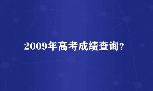 2009年高考成绩查询？