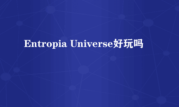 Entropia Universe好玩吗