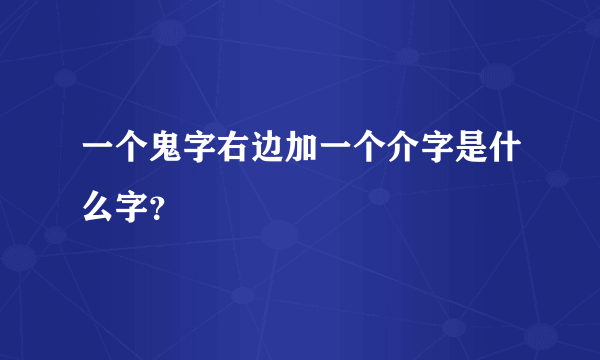 一个鬼字右边加一个介字是什么字？