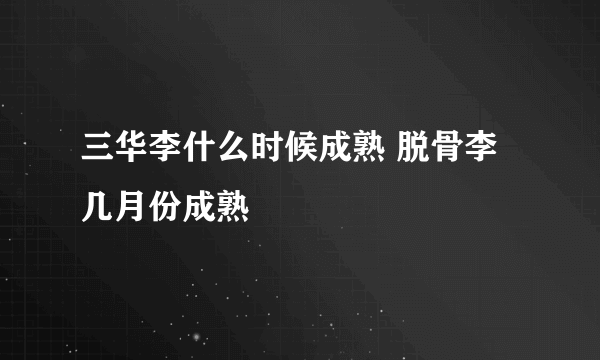 三华李什么时候成熟 脱骨李几月份成熟