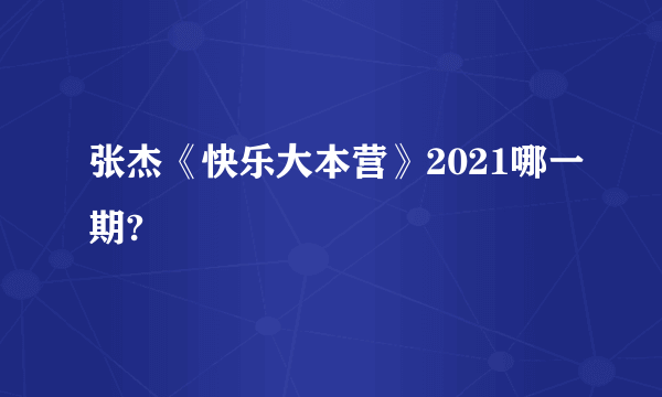 张杰《快乐大本营》2021哪一期?